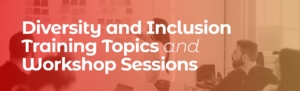Diversity and Inclusion Training Topics and Workshop Sessions